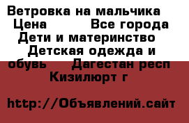 Ветровка на мальчика  › Цена ­ 500 - Все города Дети и материнство » Детская одежда и обувь   . Дагестан респ.,Кизилюрт г.